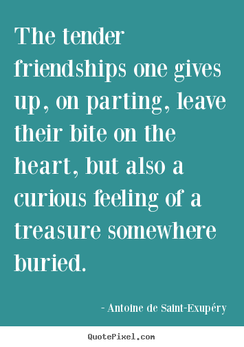 Antoine De Saint-Exup&#233;ry picture quotes - The tender friendships one gives up, on parting, leave their bite.. - Friendship quotes