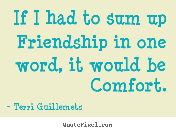 Terri Guillemets image quote - If i had to sum up friendship in one word, it would be.. - Friendship quote