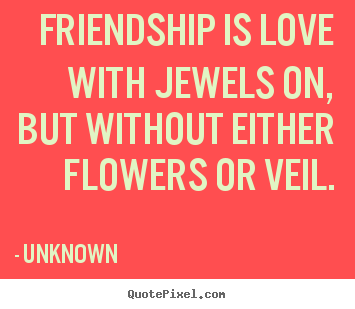 Friendship quote - Friendship is love with jewels on, but without either flowers..