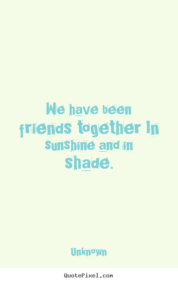Quote about friendship - We have been friends together in sunshine..