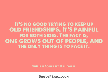Design your own poster quote about friendship - It's no good trying to keep up old friendships...