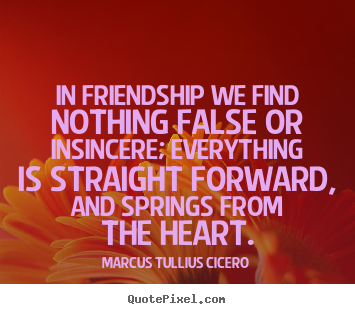 Quote about friendship - In friendship we find nothing false or insincere; everything..