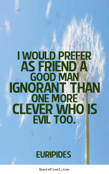 Quotes about friendship - I would prefer as friend a good man ignorant..