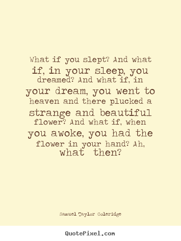 Friendship quotes - What if you slept? and what if, in your..