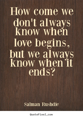 Salman Rushdie picture quotes - How come we don't always know when love begins,.. - Friendship quote