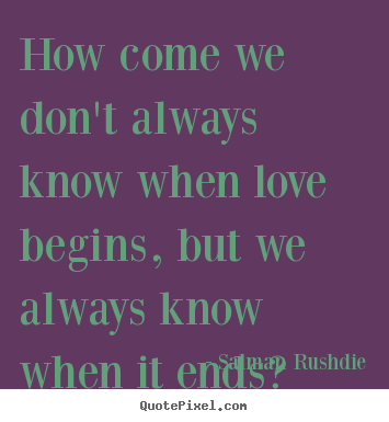 Friendship quote - How come we don't always know when love begins,..