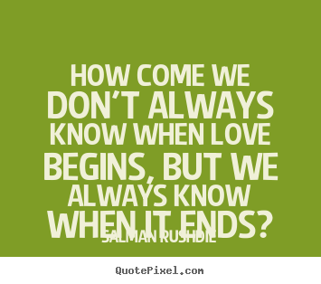 Salman Rushdie picture quote - How come we don't always know when love begins, but we always.. - Friendship quotes