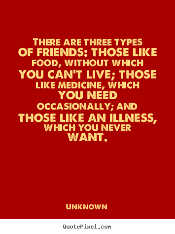 Quote about friendship - There are three types of friends: those like food,..