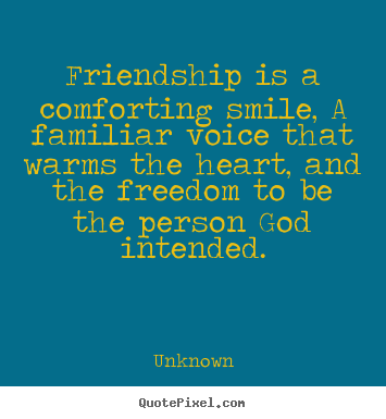 Quotes about friendship - Friendship is a comforting smile, a familiar voice that warms the..