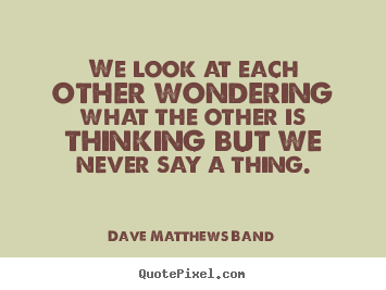 Friendship quote - We look at each other wondering what the other is thinking..