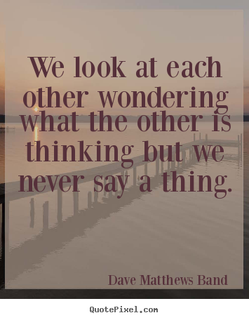Make personalized picture quotes about friendship - We look at each other wondering what the other is thinking but we never..