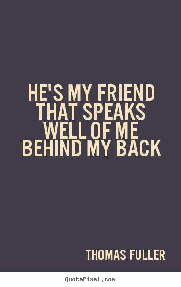 Quotes about friendship - He's my friend that speaks well of me behind my back