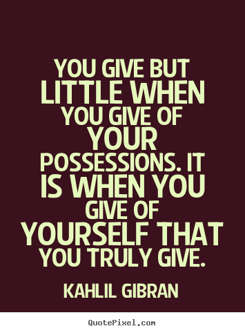You give but little when you give of your possessions... Kahlil Gibran popular friendship quotes