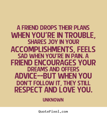 A friend drops their plans when you're in trouble,.. Unknown top friendship quotes