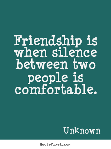 Friendship quotes - Friendship is when silence between two people is comfortable.
