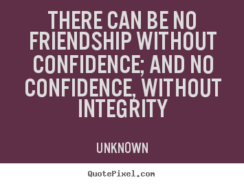 Unknown picture quotes - There can be no friendship without confidence; and no confidence,.. - Friendship sayings