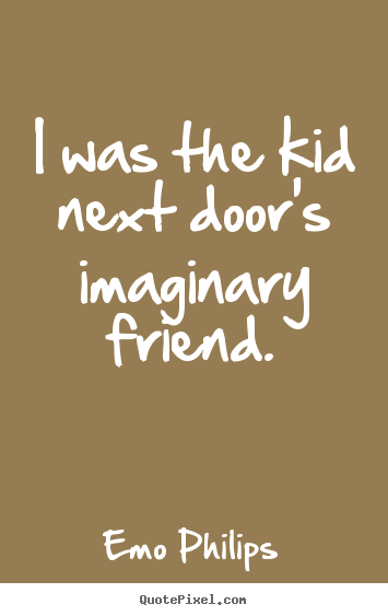 I was the kid next door's imaginary friend. Emo Philips  friendship quotes