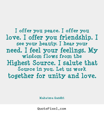 Friendship quote - I offer you peace. i offer you love. i offer you friendship. i see..