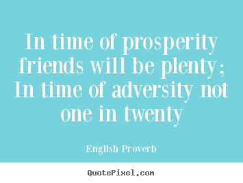 Friendship quotes - In time of prosperity friends will be plenty; in time..