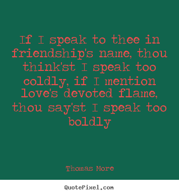 Thomas More pictures sayings - If i speak to thee in friendship's name, thou think'st.. - Friendship quote
