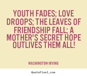 Friendship quotes - Youth fades; love droops; the leaves of friendship fall; a mother's..