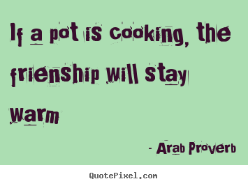 If a pot is cooking, the frienship will stay.. Arab Proverb  friendship quote