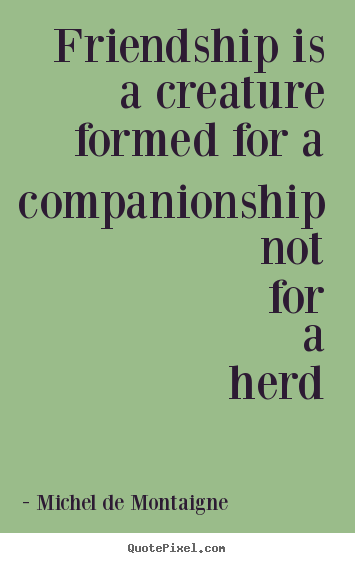 Make custom poster quotes about friendship - Friendship is a creature formed for a companionship not for a herd