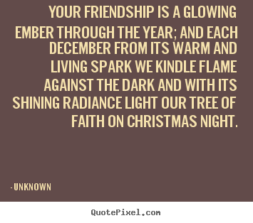 Design custom picture quotes about friendship - Your friendship is a glowing ember through the year; and..