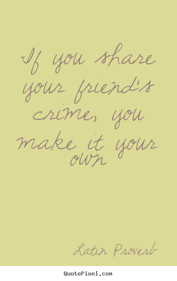 Design custom picture quote about friendship - If you share your friend's crime, you make it your..