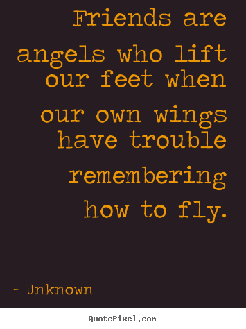 Unknown picture quotes - Friends are angels who lift our feet when our own wings.. - Friendship quotes