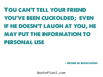 Quotes about friendship - You can't tell your friend you've been cuckolded;..