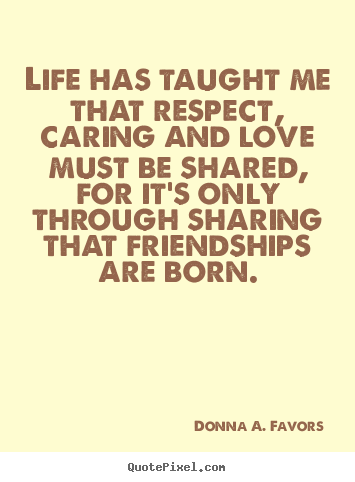 Make picture quotes about friendship - Life has taught me that respect, caring and love..