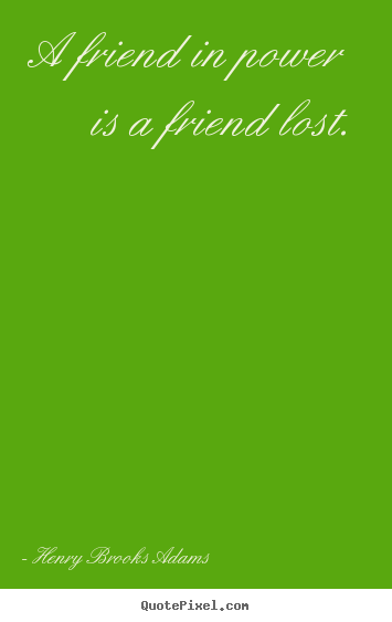 Quote about friendship - A friend in power is a friend lost.