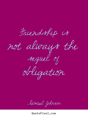 Sayings about friendship - Friendship is not always the sequel of obligation
