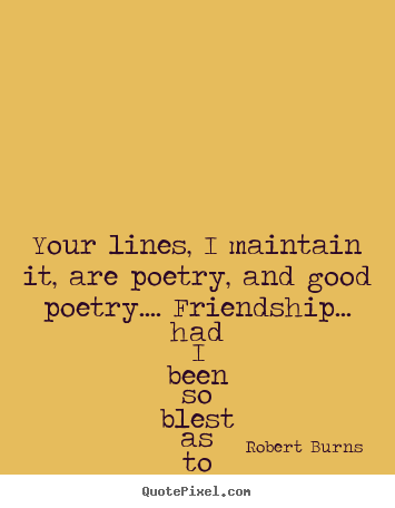 Create custom picture quote about friendship - Your lines, i maintain it, are poetry, and..
