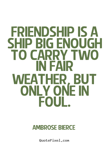 Ambrose Bierce image quotes - Friendship is a ship big enough to carry two in fair.. - Friendship quotes
