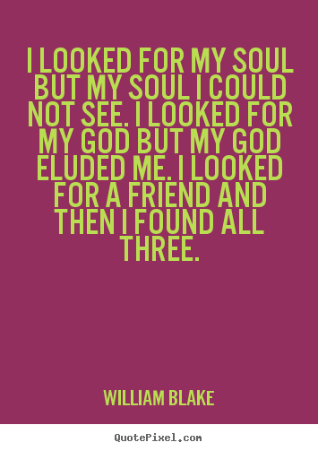 Friendship quotes - I looked for my soul but my soul i could not..