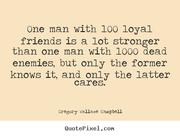 Friendship quotes - One man with 100 loyal friends is a lot stronger..