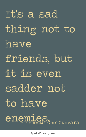 Friendship quotes - It's a sad thing not to have friends, but it is even sadder not to have..