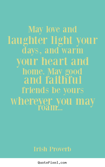 Irish Proverb picture quotes - May love and laughter light your days, and warm your heart and.. - Friendship quote