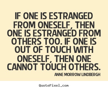 Anne Morrow Lindbergh picture quote - If one is estranged from oneself, then one is estranged.. - Friendship quotes