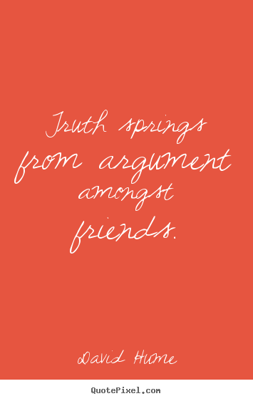 Quotes about friendship - Truth springs from argument amongst friends.