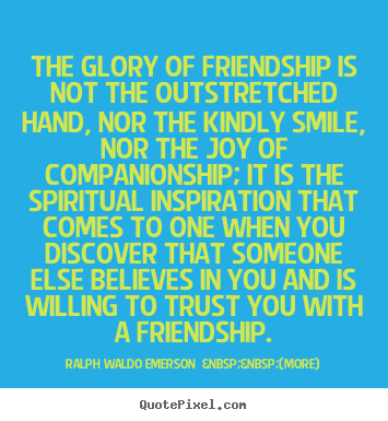 Friendship quote - The glory of friendship is not the outstretched hand, nor..
