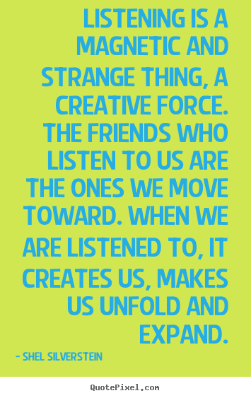 Friendship quotes - Listening is a magnetic and strange thing,..