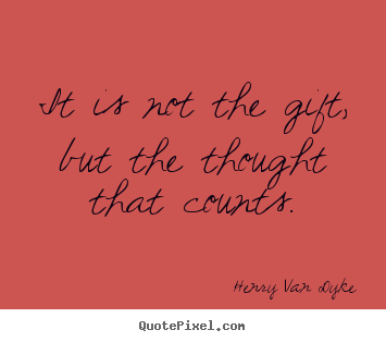 Henry Van Dyke picture quotes - It is not the gift, but the thought that.. - Friendship quotes