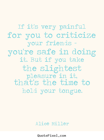Alice Miller picture quotes - If it's very painful for you to criticize your friends.. - Friendship quote