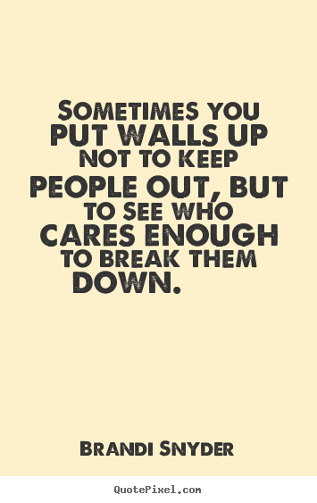 Friendship sayings - Sometimes you put walls up not to keep people out, but to see who..