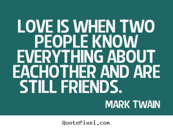Friendship quotes - Love is when two people know everything about eachother..