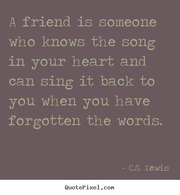 Friendship quotes - A friend is someone who knows the song in your heart..