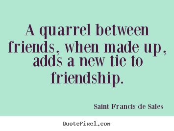 Friendship quotes - A quarrel between friends, when made up, adds..